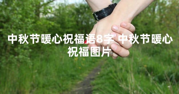 中秋节暖心祝福语8字 中秋节暖心祝福图片